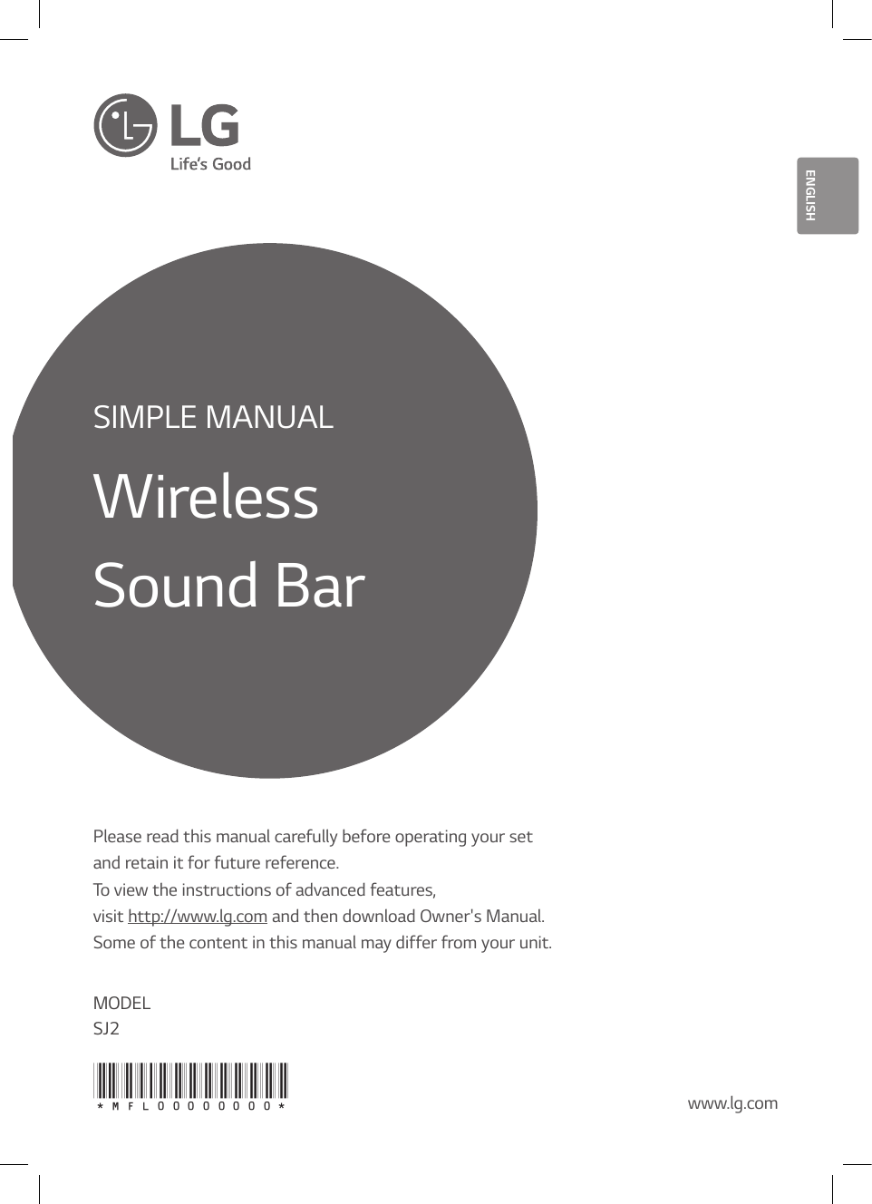 SIMPLE MANUALWirelessSound BarPlease read this manual carefully before operating your set  and retain it for future reference.To view the instructions of advanced features,  visit http://www.lg.com and then download Owner&apos;s Manual.  Some of the content in this manual may differ from your unit.SJ2www.lg.comENGLISHMODEL*MFL00000000*