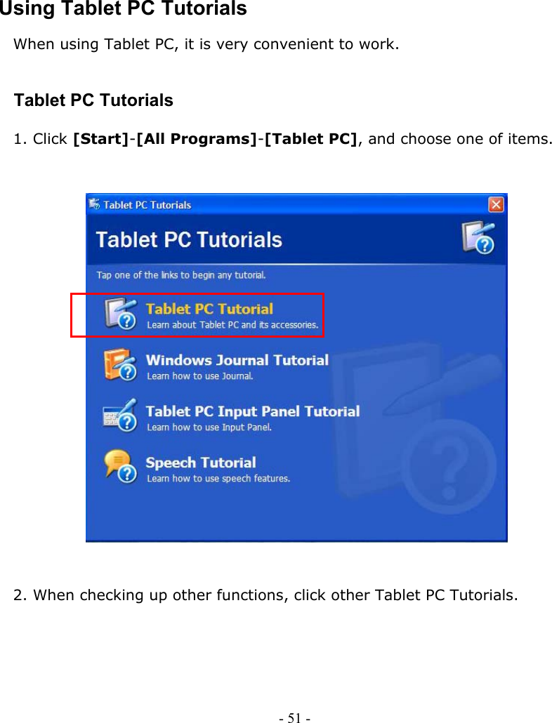     Using Tablet PC Tutorials When using Tablet PC, it is very convenient to work.   Tablet PC Tutorials  1. Click [Start]-[All Programs]-[Tablet PC], and choose one of items.                          2. When checking up other functions, click other Tablet PC Tutorials.   - 51 -        
