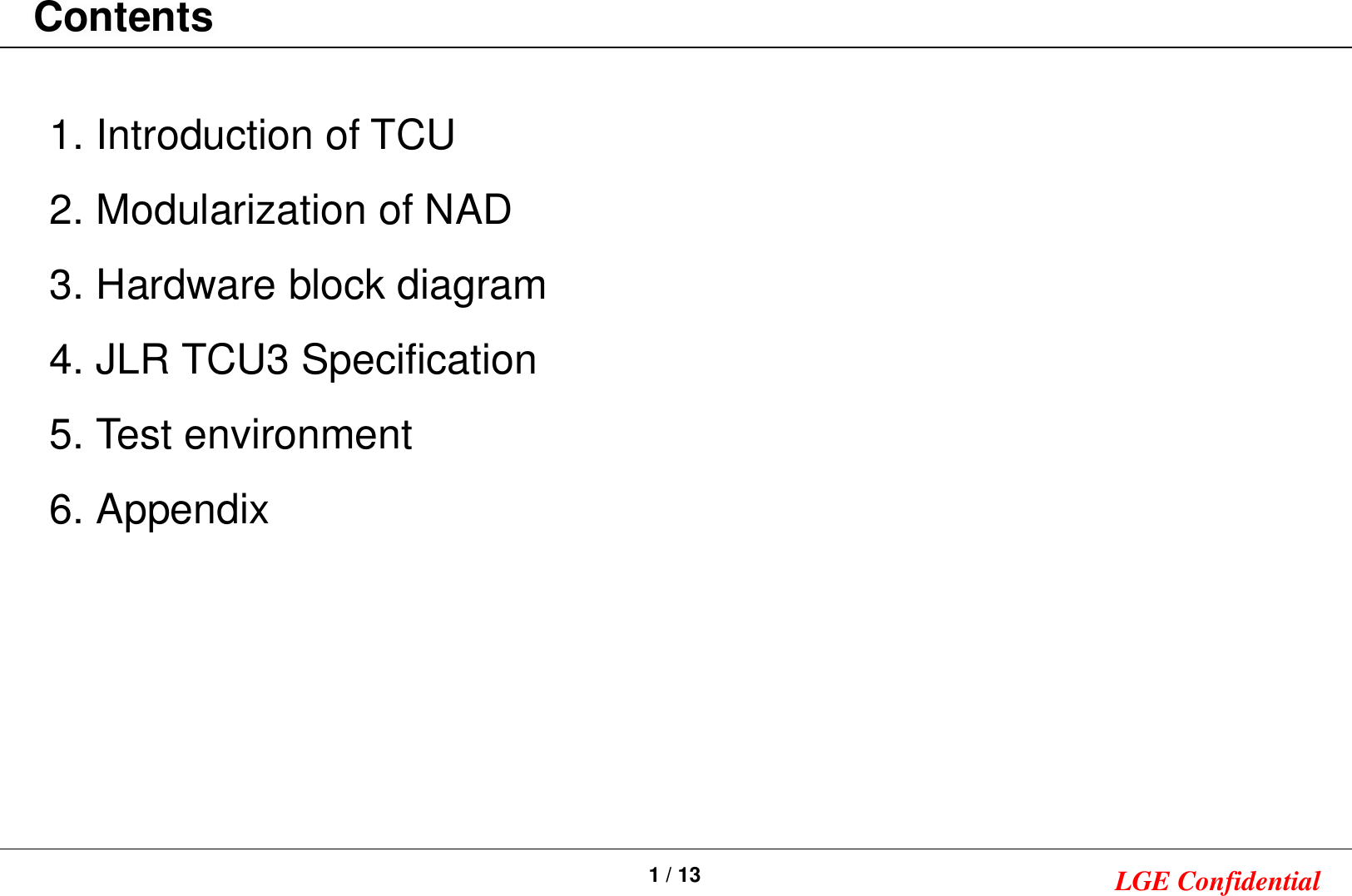 1 / 13 LGE Confidential1. Introduction of TCU2. Modularization of NAD3. Hardware block diagram4. JLR TCU3 Specification5. Test environment6. AppendixContents