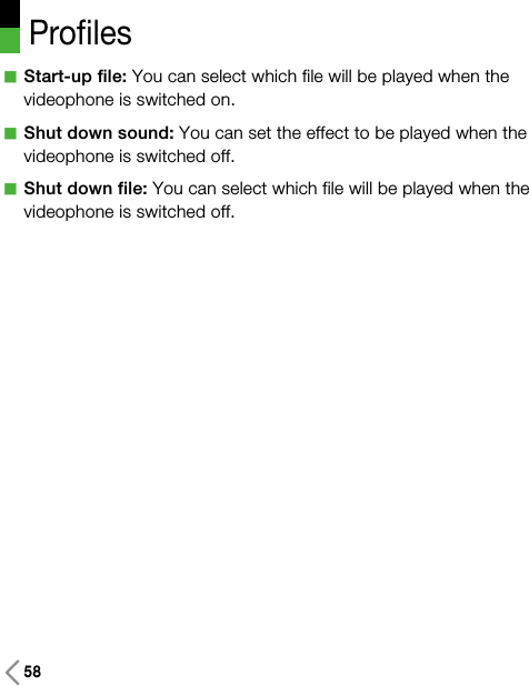 aStart-up file: You can select which file will be played when thevideophone is switched on.aShut down sound: You can set the effect to be played when thevideophone is switched off.aShut down file: You can select which file will be played when thevideophone is switched off.Profiles58