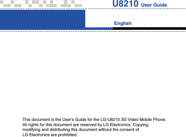 EnglishU8210 User GuideThis document is the User&apos;s Guide for the LG-U8210 3G Video Mobile Phone.All rights for this document are reserved by LG Electronics. Copying,modifying and distributing this document without the consent of LG Electronics are prohibited.