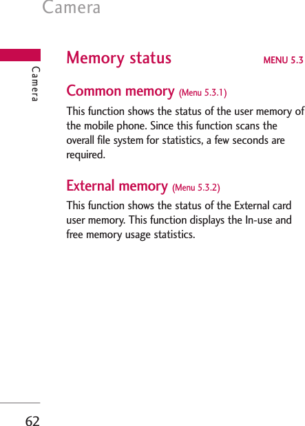 Camera62Memory status MENU 5.3Common memory (Menu 5.3.1)This function shows the status of the user memory ofthe mobile phone. Since this function scans theoverall file system for statistics, a few seconds arerequired.External memory (Menu 5.3.2)This function shows the status of the External carduser memory. This function displays the In-use andfree memory usage statistics.Camera