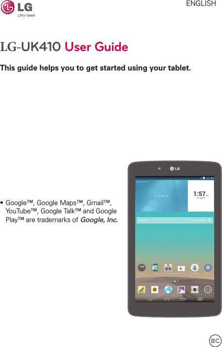 LG-UK410 User GuideThis guide helps you to get started using your tablet.ENGLISH• Google™, Google Maps™, Gmail™, YouTube™, Google Talk™ and Google Play™ are trademarks of Google, Inc.