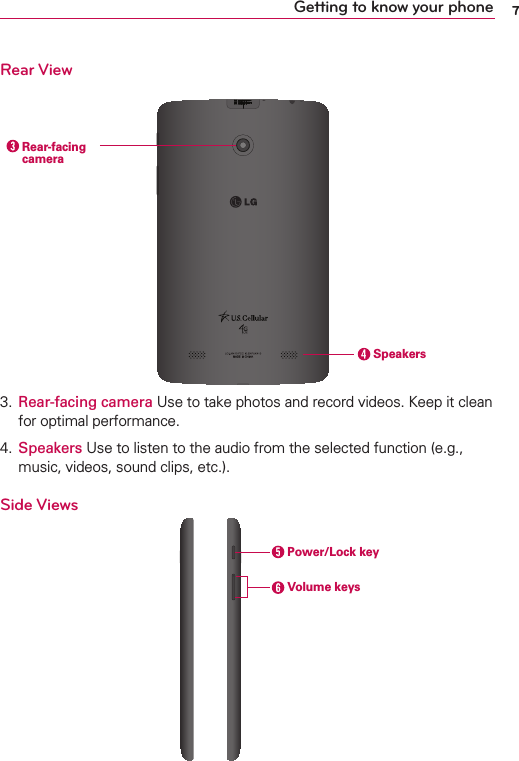 7Getting to know your phoneRear View  Rear-facing camera Speakers3.  Rear-facing camera Use to take photos and record videos. Keep it cleanfor optimal performance.4.  Speakers Use to listen to the audio from the selected function (e.g.,music, videos, sound clips, etc.).Side Views Volume keys Power/Lock key