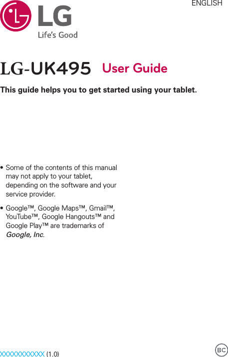  User GuideThis guide helps you to get started using your tablet.ENGLISH• Some of the contents of this manualmay not apply to your tablet, depending on the software and your service provider.• Google™, Google Maps™, Gmail™, YouTube™, Google Hangouts™ and Google Play™ are trademarks ofGoogle, Inc.XXXXXXXXXXX (1.0)LG-UK495