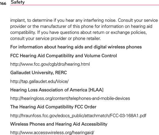 166 SafetyIMPLANTTODETERMINEIFYOUHEARANYINTERFERINGNOISE#ONSULTYOURSERVICEPROVIDERORTHEMANUFACTUREROFTHISPHONEFORINFORMATIONONHEARINGAIDCOMPATIBILITY)FYOUHAVEQUESTIONSABOUTRETURNOREXCHANGEPOLICIESCONSULTYOURSERVICEPROVIDERORPHONERETAILERFor information about hearing aids and digital wireless phonesFCC Hearing Aid Compatibility and Volume ControlHTTPWWWFCCGOVCGBDROHEARINGHTMLGallaudet University, RERCHTTPTAPGALLAUDETEDU6OICEHearing Loss Association of America [HLAA]HTTPHEARINGLOSSORGCONTENTTELEPHONESANDMOBILEDEVICESThe Hearing Aid Compatibility FCC OrderHTTPHRAUNFOSSFCCGOVEDOCS?PUBLICATTACHMATCH&amp;##!PDFWireless Phones and Hearing Aid AccessibilityHTTPWWWACCESSWIRELESSORGHEARINGAID