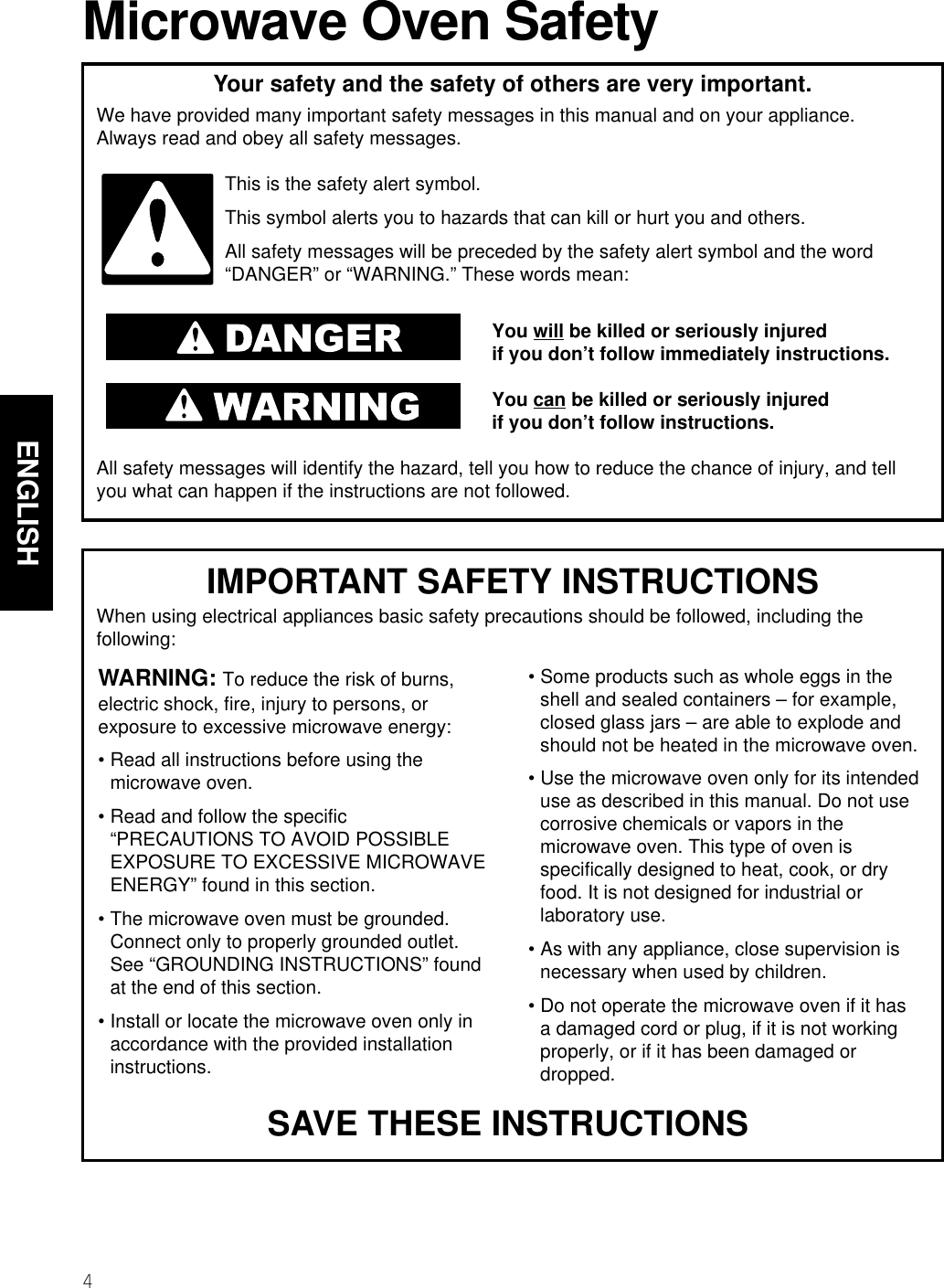 4ENGLISHMicrowave Oven SafetyYour safety and the safety of others are very important.We have provided many important safety messages in this manual and on your appliance. Always read and obey all safety messages.This is the safety alert symbol.This symbol alerts you to hazards that can kill or hurt you and others.All safety messages will be preceded by the safety alert symbol and the word“DANGER” or “WARNING.” These words mean:You will be killed or seriously injuredif you don’t follow immediately instructions.You can be killed or seriously injuredif you don’t follow instructions.All safety messages will identify the hazard, tell you how to reduce the chance of injury, and tellyou what can happen if the instructions are not followed.IMPORTANT SAFETY INSTRUCTIONSWhen using electrical appliances basic safety precautions should be followed, including thefollowing:WARNING: To reduce the risk of burns,electric shock, fire, injury to persons, orexposure to excessive microwave energy:• Read all instructions before using themicrowave oven.• Read and follow the specific“PRECAUTIONS TO AVOID POSSIBLEEXPOSURE TO EXCESSIVE MICROWAVEENERGY” found in this section.• The microwave oven must be grounded.Connect only to properly grounded outlet.See “GROUNDING INSTRUCTIONS” foundat the end of this section.• Install or locate the microwave oven only inaccordance with the provided installationinstructions.• Some products such as whole eggs in theshell and sealed containers – for example,closed glass jars – are able to explode andshould not be heated in the microwave oven.• Use the microwave oven only for its intendeduse as described in this manual. Do not usecorrosive chemicals or vapors in themicrowave oven. This type of oven isspecifically designed to heat, cook, or dryfood. It is not designed for industrial orlaboratory use.• As with any appliance, close supervision isnecessary when used by children.• Do not operate the microwave oven if it hasa damaged cord or plug, if it is not workingproperly, or if it has been damaged ordropped.SAVE THESE INSTRUCTIONS