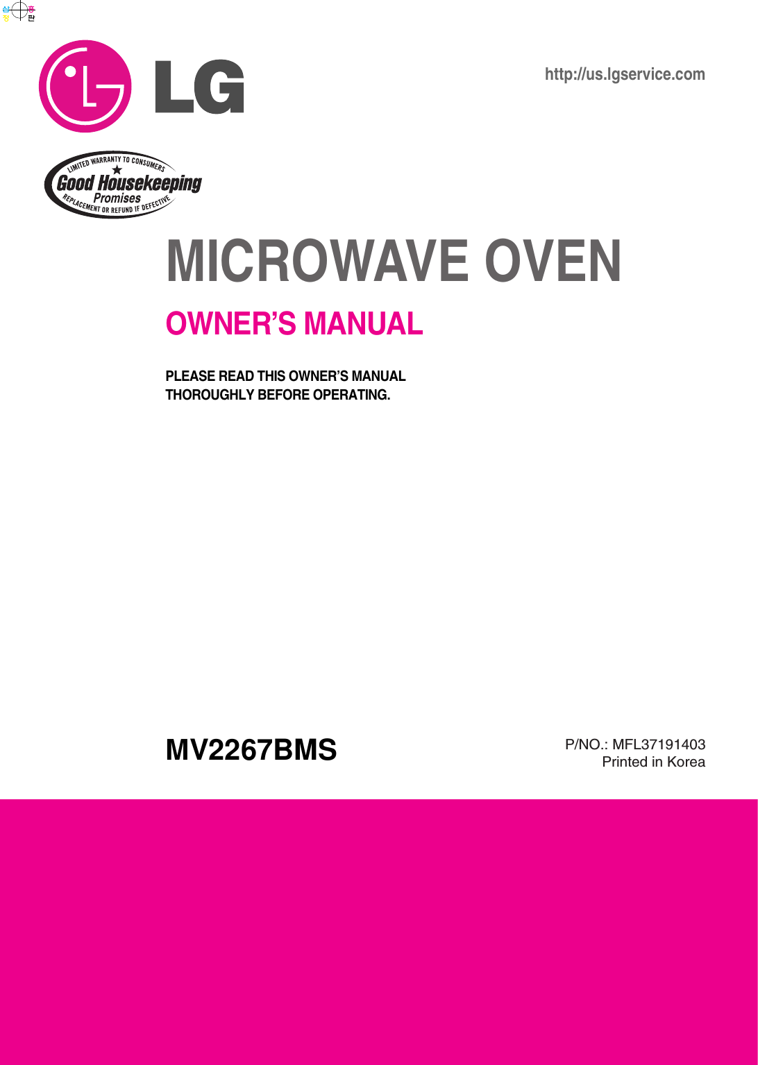 MICROWAVE OVENOWNER’S MANUALMV2267BMShttp://us.lgservice.comPLEASE READ THIS OWNER’S MANUAL THOROUGHLY BEFORE OPERATING.삼흥정판P/NO.: MFL37191403Printed in Korea