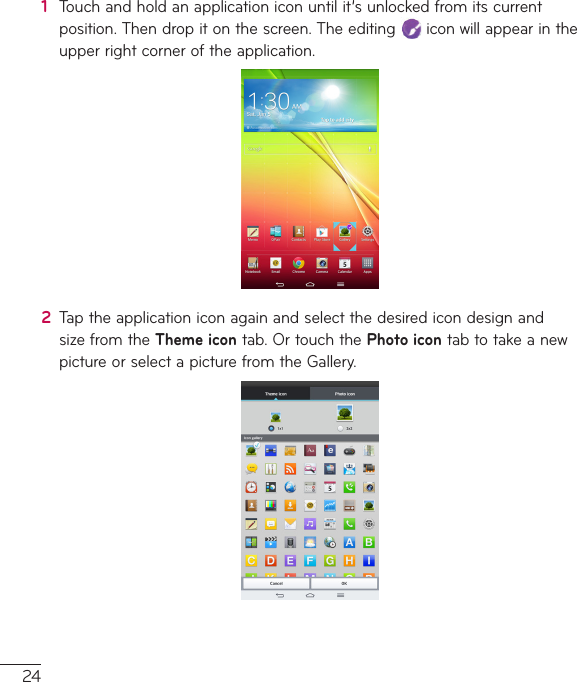 241  Touchandholdanapplicationiconuntilit’sunlockedfromitscurrentposition.Thendropitonthescreen.Theediting iconwillappearintheupperrightcorneroftheapplication.2  TaptheapplicationiconagainandselectthedesiredicondesignandsizefromtheTheme icontab.OrtouchthePhoto icontabtotakeanewpictureorselectapicturefromtheGallery.