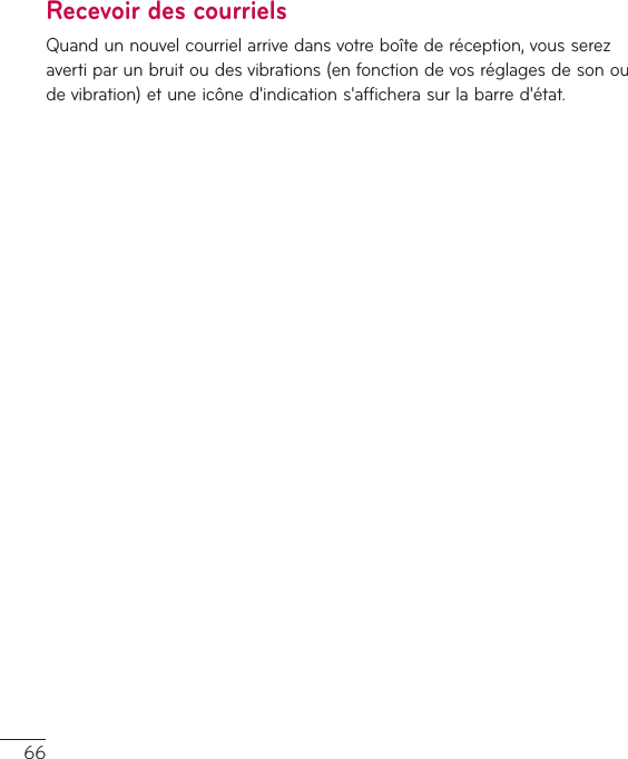 66Recevoir des courrielsQuandunnouvelcourrielarrivedansvotreboîtederéception,vousserezavertiparunbruitoudesvibrations(enfonctiondevosréglagesdesonoudevibration)etuneicôned&apos;indications&apos;afficherasurlabarred&apos;état.