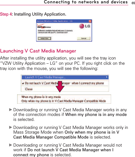 Step 4:Installing Utility Application.Launching V Cast Media ManagerAfter installing the utility application, you will see the tray icon“VZW Utility Application – LG” on your PC. If you right click on thetray icon with the mouse, you will see the following:ᮣDownloading or running V Cast Media Manager works in anyof the connection modes if When my phone is in any modeis selected.ᮣDownloading or running VCast Media Manager works only inMass Storage Mode when Only when my phone is in VCast Media Manager Compatible Mode is selected.ᮣDownloading or running V Cast Media Manager would notwork if Do not launch V Cast Media Manager when Iconnect my phone is selected.65Connecting to networks and devices