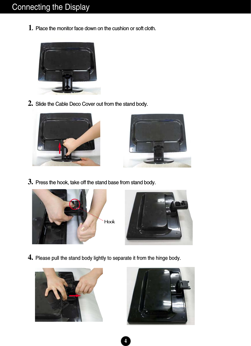 4Connecting the Display1.Place the monitor face down on the cushion or soft cloth.3. Press the hook, take off the stand base from stand body.4.Please pull the stand body lightly to separate it from the hinge body. 2. Slide the Cable Deco Cover out from the stand body.Hook