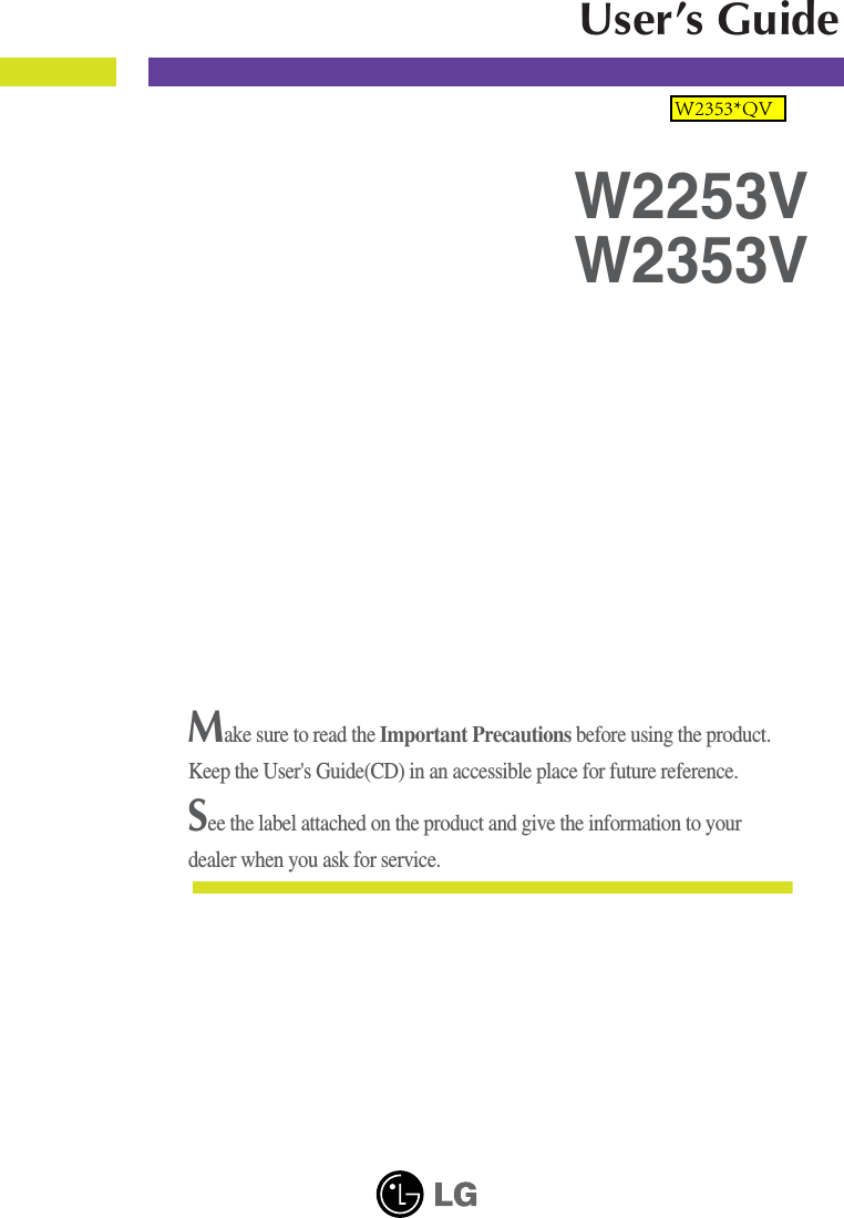Make sure to read the Important Precautions before using the product. Keep the User&apos;s Guide(CD) in an accessible place for future reference.See the label attached on the product and give the information to yourdealer when you ask for service.W2253VW2353VUser’s GuideW2353*QV