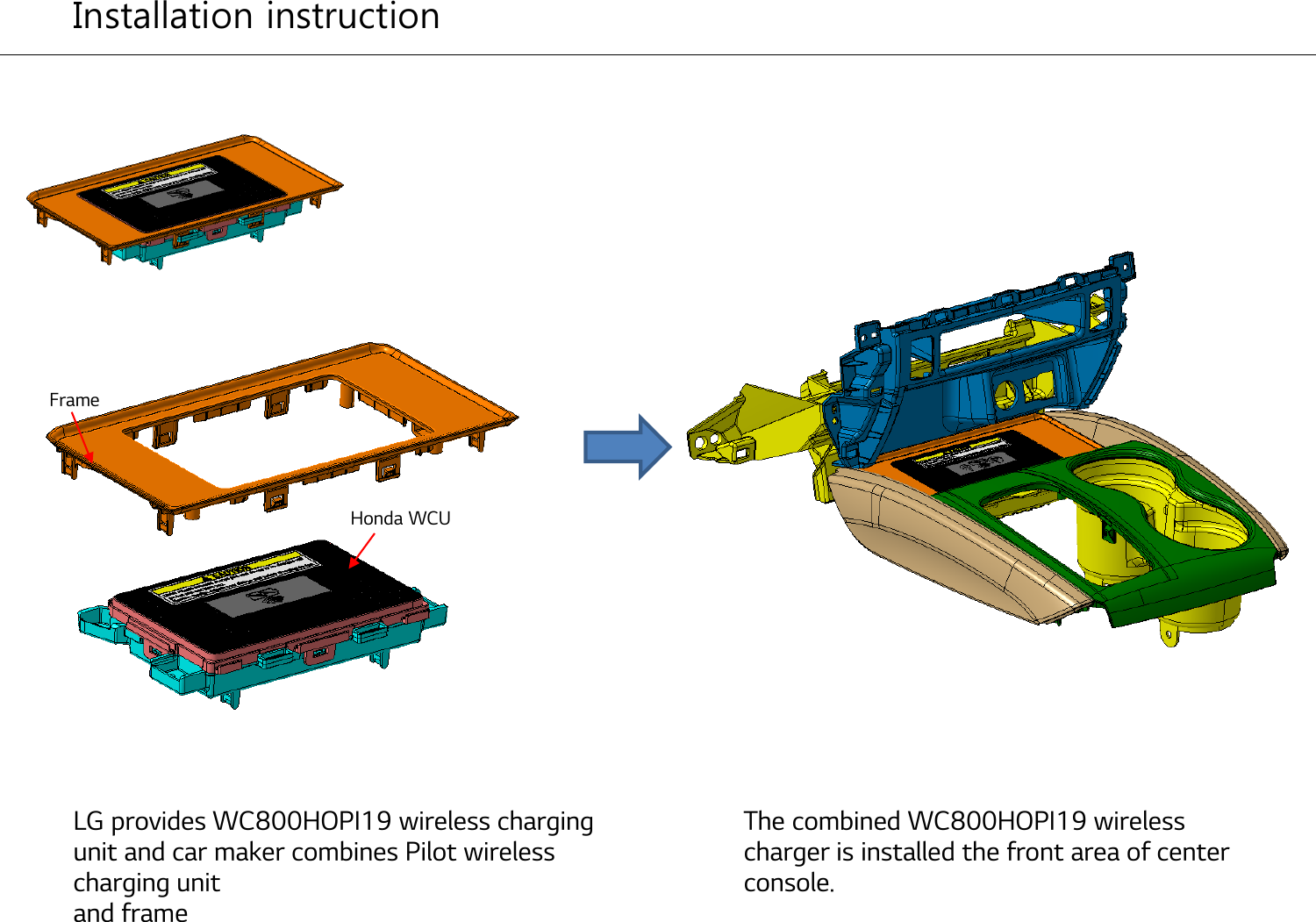 Honda WCU LG provides WC800HOPI19 wireless charging unit and car maker combines Pilot wireless charging unitand frame  The combined WC800HOPI19 wireless charger is installed the front area of center console.Installation instructionFrame