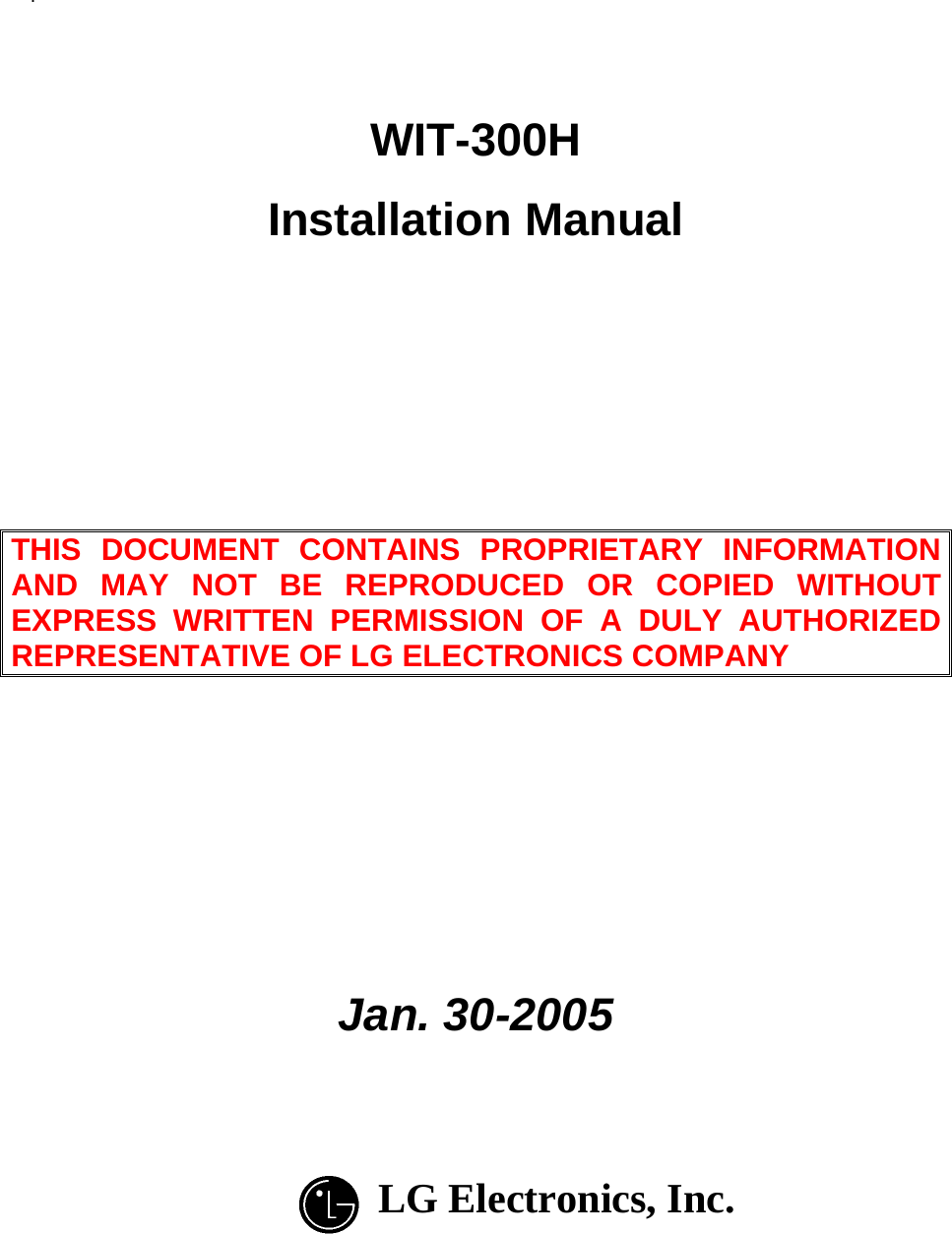 .     WIT-300H Installation Manual      THIS DOCUMENT CONTAINS PROPRIETARY INFORMATION AND MAY NOT BE REPRODUCED OR COPIED WITHOUT EXPRESS WRITTEN PERMISSION OF A DULY AUTHORIZED REPRESENTATIVE OF LG ELECTRONICS COMPANY        Jan. 30-2005    LG Electronics, Inc.     