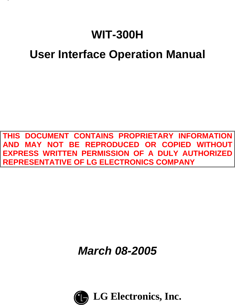 .     WIT-300H User Interface Operation Manual      THIS DOCUMENT CONTAINS PROPRIETARY INFORMATION AND MAY NOT BE REPRODUCED OR COPIED WITHOUT EXPRESS WRITTEN PERMISSION OF A DULY AUTHORIZED REPRESENTATIVE OF LG ELECTRONICS COMPANY        March 08-2005    LG Electronics, Inc.     