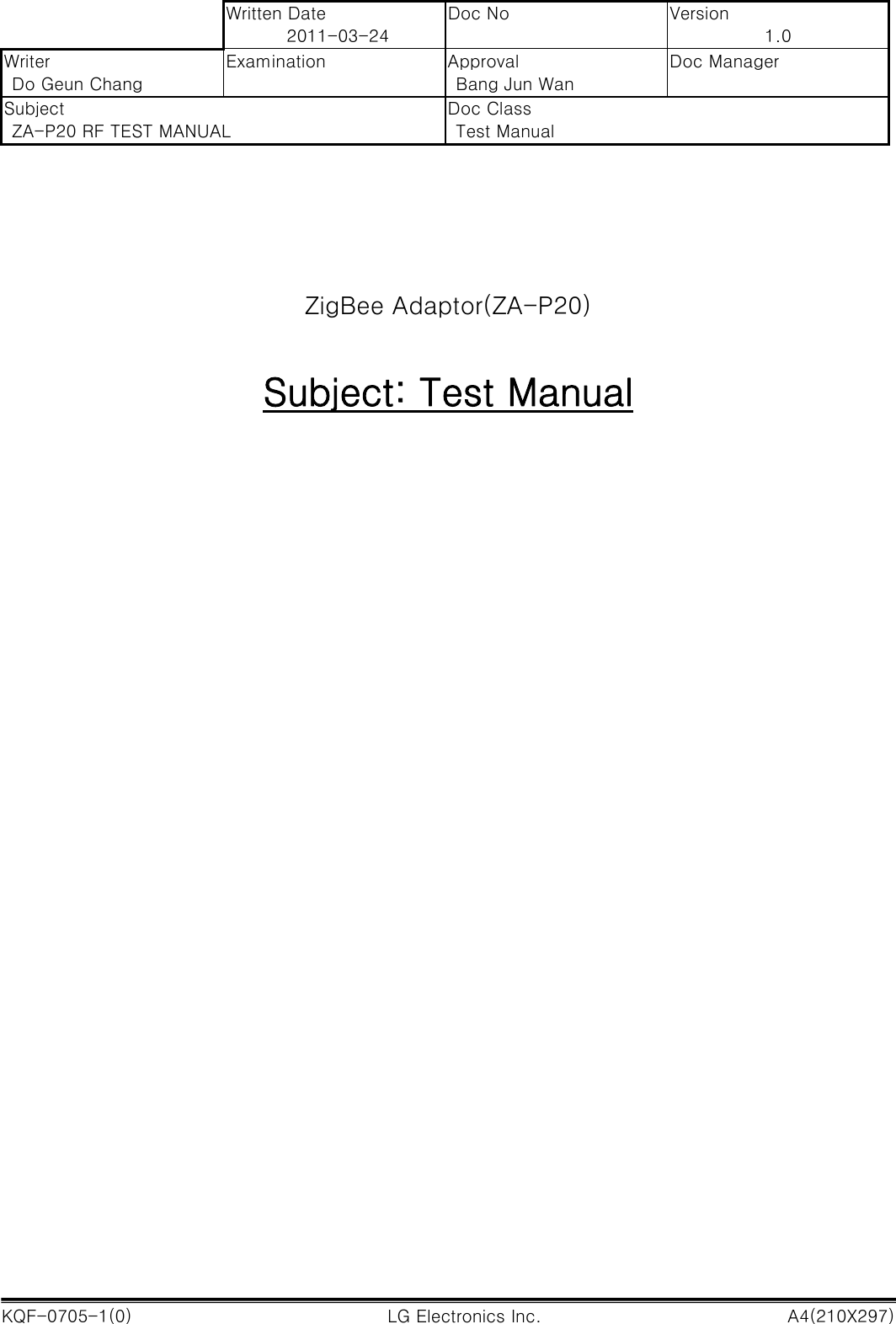  Written Date 2011-03-24 Doc No  Version 1.0 Writer Do Geun Chang Examination  Approval Bang Jun Wan Doc Manager Subject ZA-P20 RF TEST MANUAL Doc Class Test Manual  KQF-0705-1(0)                                                        LG Electronics Inc.                                                        A4(210X297)       ZigBee Adaptor(ZA-P20)   Subject: Test Manual                              