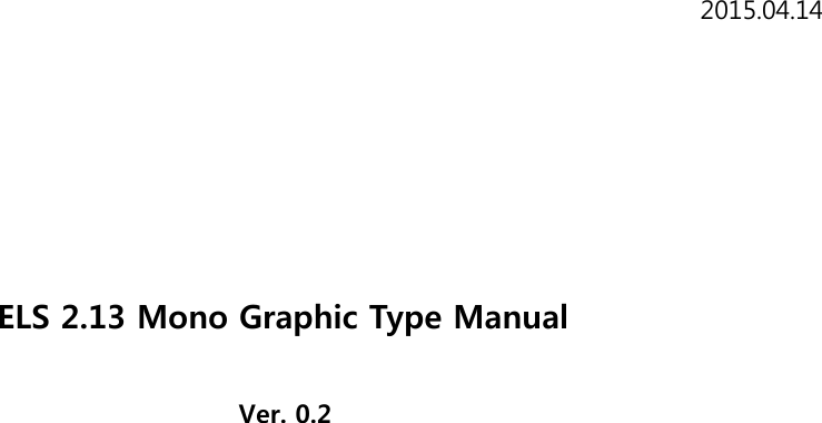 ELS 2.13 Mono Graphic Type Manual Ver. 0.2 2015.04.14 