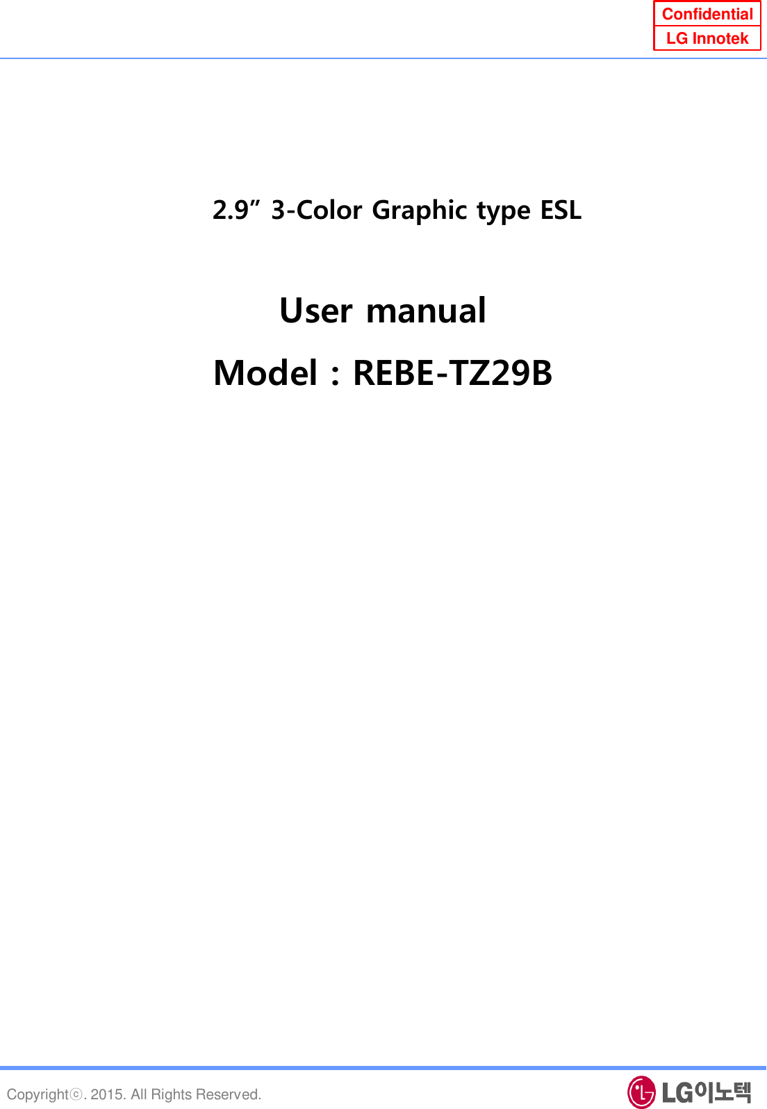 Copyrightⓒ. 2015. All Rights Reserved. Confidential LG Innotek 2.9” 3-Color Graphic type ESL User manual Model : REBE-TZ29B 