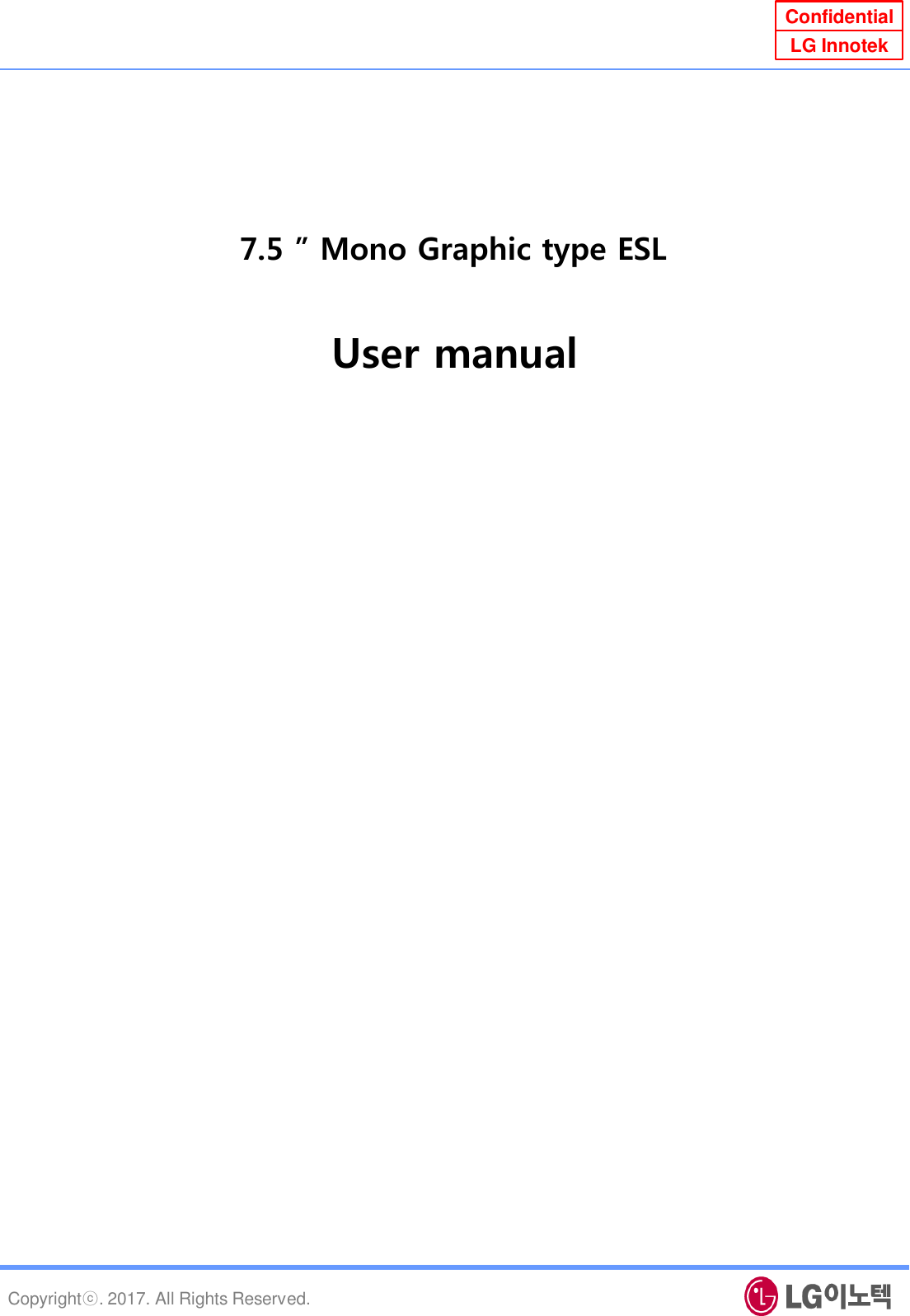 Copyrightⓒ. 2017. All Rights Reserved. Confidential LG Innotek 7.5 ” Mono Graphic type ESL User manual 