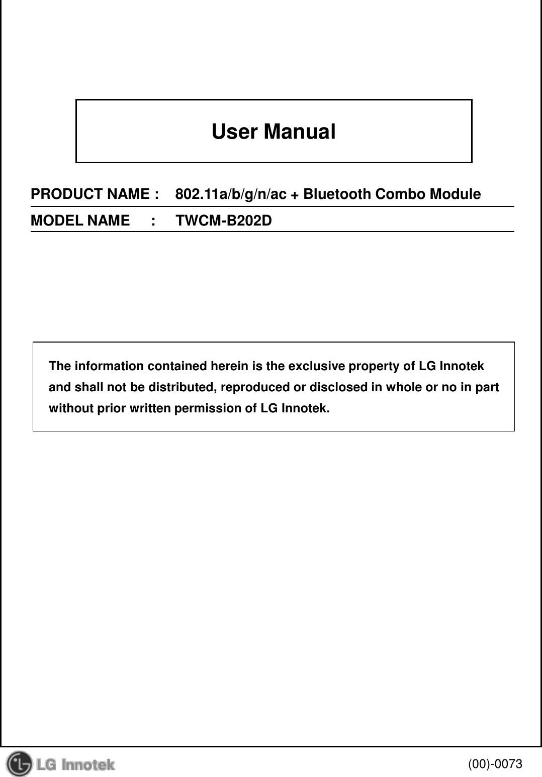 User ManualPRODUCT NAME :    802.11a/b/g/n/ac + Bluetooth Combo ModuleMODEL NAME     :     TWCM-B202D(00)-0073The information contained herein is the exclusive property of LG Innotekand shall not be distributed, reproduced or disclosed in whole or no in partwithout prior written permission of LG Innotek.