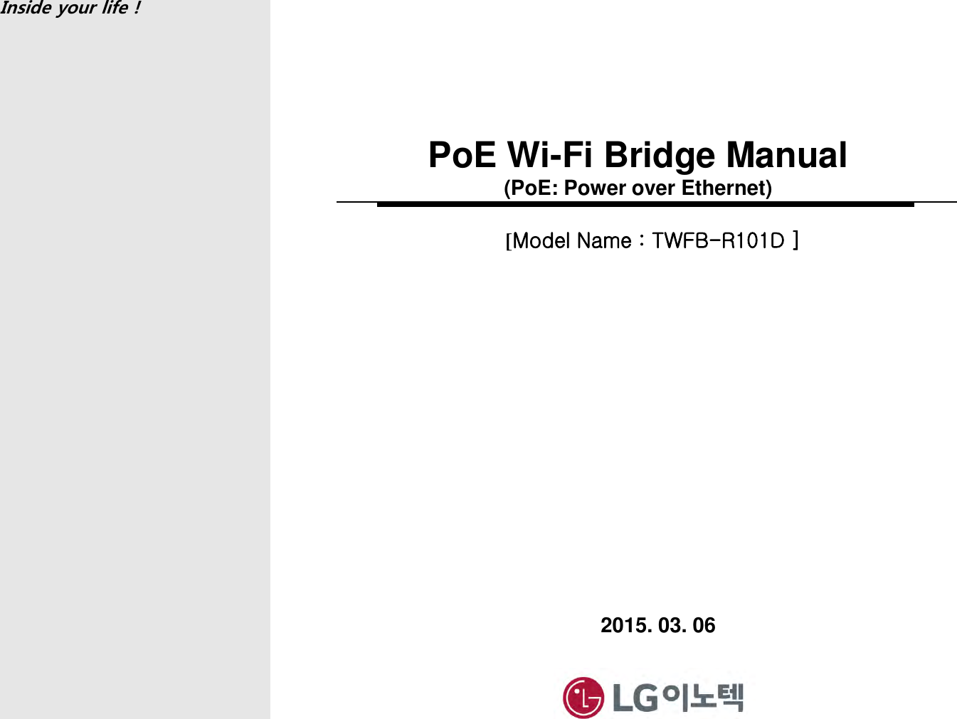 Inside your life ! . PoE Wi-Fi Bridge Manual (PoE: Power over Ethernet) 2015. 03. 06 [Model Name : TWFB-R101D ] 