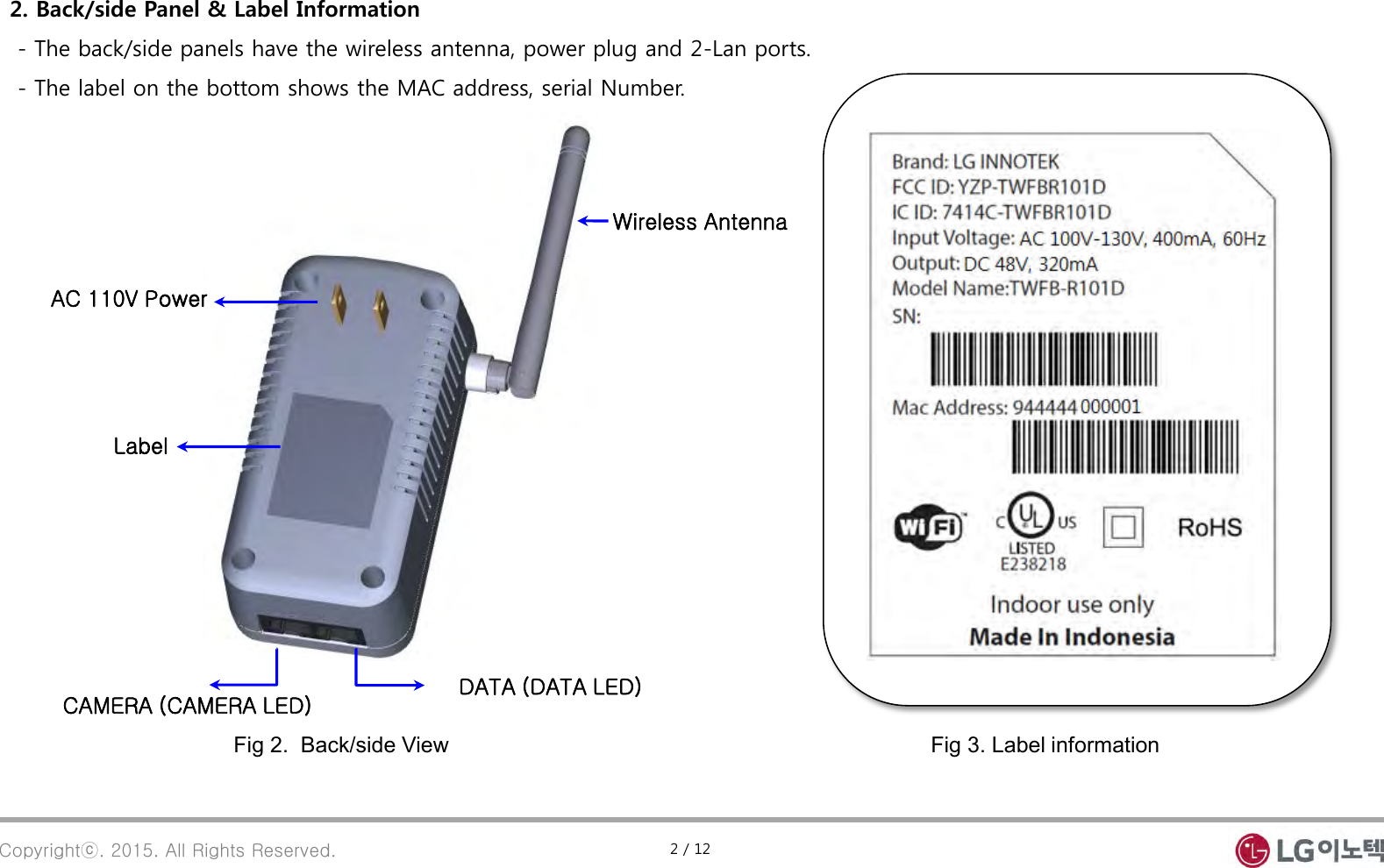 Copyrightⓒ. 2015. All Rights Reserved. Fig 2.  Back/side View  2. Back/side Panel &amp; Label Information   - The back/side panels have the wireless antenna, power plug and 2-Lan ports.   - The label on the bottom shows the MAC address, serial Number. Fig 3. Label information DATA (DATA LED) CAMERA (CAMERA LED) Wireless Antenna AC 110V Power Label 2 / 12 