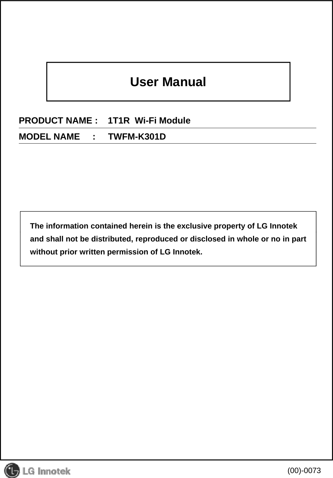User ManualPRODUCT NAME :    1T1R  Wi-Fi ModuleMODEL NAME     :     TWFM-K301DThe information contained herein is the exclusive property of LG Innotekand shall not be distributed, reproduced or disclosed in whole or no in partwithout prior written permission of LG Innotek.(00)-0073