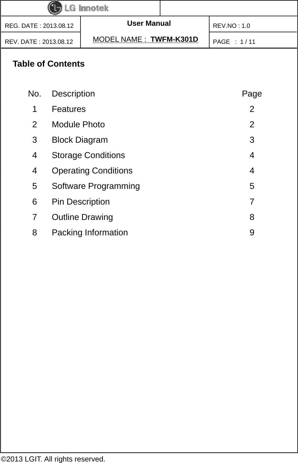 User ManualPAGE   :REG. DATE : 2013.08.12MODEL NAME : TWFM-K301DREV. DATE : 2013.08.12REV.NO : 1.01/ 11Table of ContentsNo. Description Page1Features21Features22 Module Photo 23 Block Diagram 34 Storage Conditions 44OtiCditi44Operating Conditions45 Software Programming 56 Pin Description 77 Outline Drawing 88 Packing Information 9©2013 LGIT. All rights reserved.