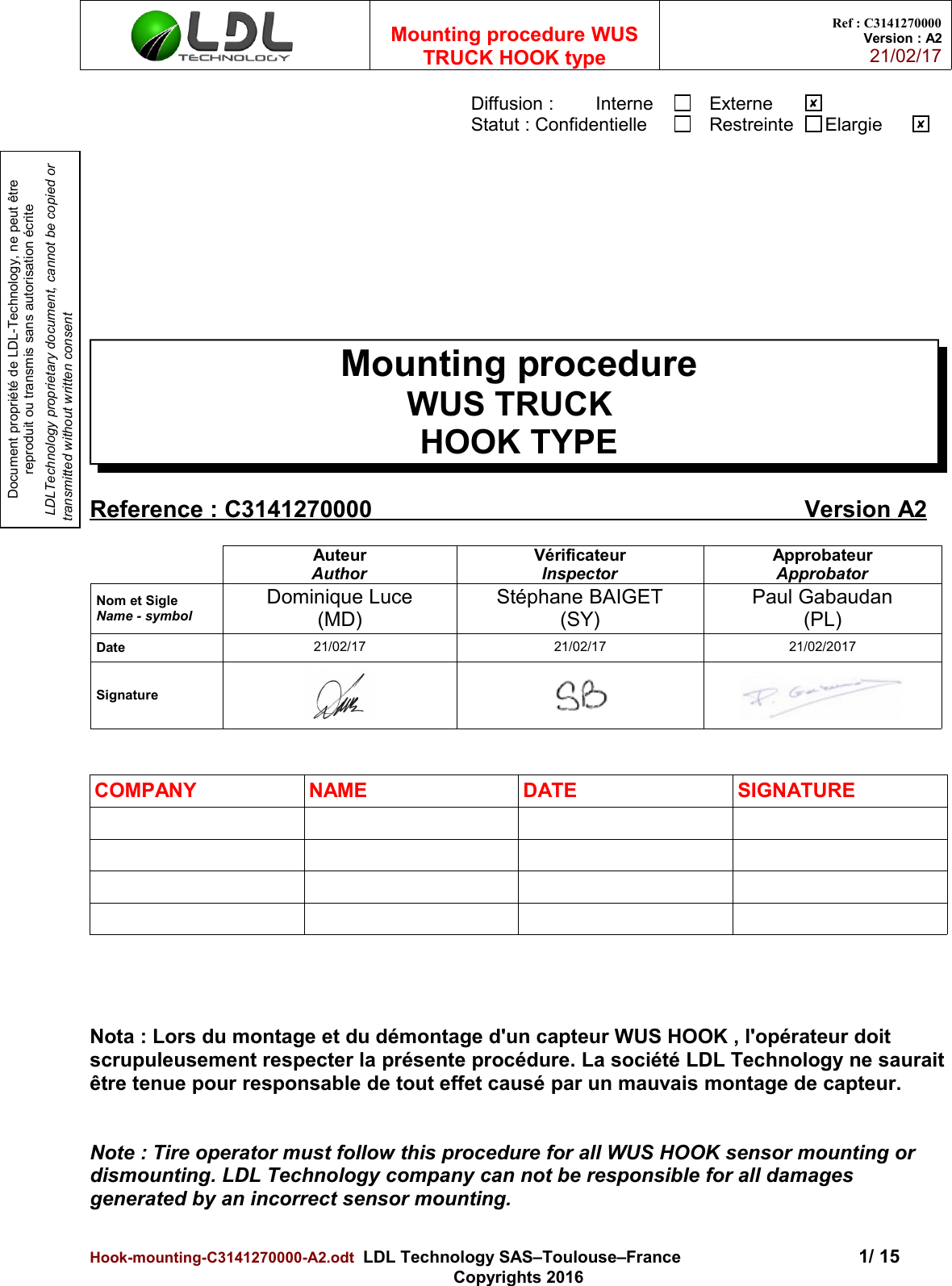 Document propriété de LDL-Technology, ne peut être reproduit ou transmis sans autorisation écrite LDLTechnology proprietary document, cannot be copied or transmitted without written consentMounting procedure WUSTRUCK HOOK typeRef : C3141270000Version : A221/02/17Diffusion :        Interne ExterneStatut : Confidentielle Restreinte  Elargie Mounting procedureWUS TRUCK  HOOK TYPEReference : C3141270000                                                                       Version    A2AuteurAuthorVérificateurInspectorApprobateurApprobatorNom et SigleName - symbolDominique Luce(MD)Stéphane BAIGET(SY)Paul Gabaudan(PL)Date 21/02/17 21/02/17 21/02/2017SignatureCOMPANY NAME DATE SIGNATURENota : Lors du montage et du démontage d&apos;un capteur WUS HOOK , l&apos;opérateur doit scrupuleusement respecter la présente procédure. La société LDL Technology ne sauraitêtre tenue pour responsable de tout effet causé par un mauvais montage de capteur.Note : Tire operator must follow this procedure for all WUS HOOK sensor mounting or dismounting. LDL Technology company can not be responsible for all damages generated by an incorrect sensor mounting.Hook-mounting-C3141270000-A2.odt  LDL Technology SAS–Toulouse–France 1/ 15Copyrights 2016✘✘
