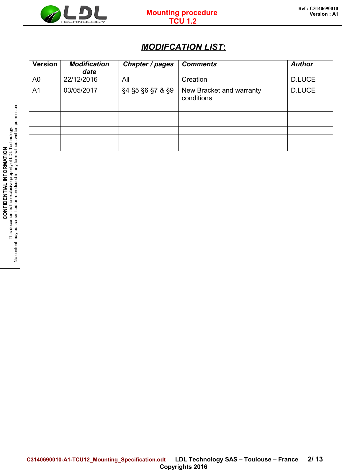 CONFIDENTIAL INFORMATIONThis document is the exclusive property of LDL Technology.No content may be transmitted or reproduced in any form without written permission.Mounting procedure  TCU 1.2 Ref : C3140690010Version : A1MODIFCATION LIST   :Version ModificationdateChapter / pages Comments AuthorA0 22/12/2016 All Creation D.LUCEA1 03/05/2017 §4 §5 §6 §7 &amp; §9 New Bracket and warranty conditionsD.LUCEC3140690010-A1-TCU12_Mounting_Specification.odt      LDL Technology SAS – Toulouse – France 2/ 13Copyrights 2016