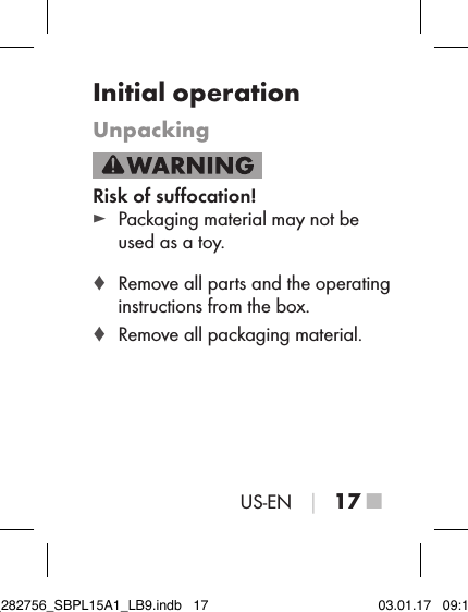 US-EN │ 17 ■Initial operationUnpackingRisk of suﬀocation! ► Packaging material may not be used as a toy. ♦ Remove all parts and the operating instructions from the box. ♦ Remove all packaging material.IB_282756_SBPL15A1_LB9.indb   17 03.01.17   09:14