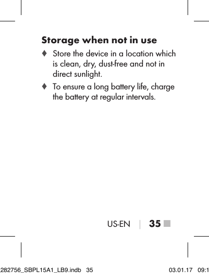 US-EN │ 35 ■Storage when not in use ♦ Store the device in a location which is clean, dry, dust-free and not in direct sunlight. ♦ To ensure a long battery life, charge the battery at regular intervals.IB_282756_SBPL15A1_LB9.indb   35 03.01.17   09:14