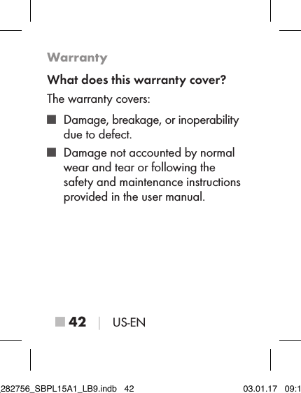 ■ 42 │ US-ENWarrantyWhat does this warranty cover?The warranty covers: ■ Damage, breakage, or inoperability due to defect. ■ Damage not accounted by normal  wear and tear or following the safety and maintenance instructions provided in the user manual.IB_282756_SBPL15A1_LB9.indb   42 03.01.17   09:14