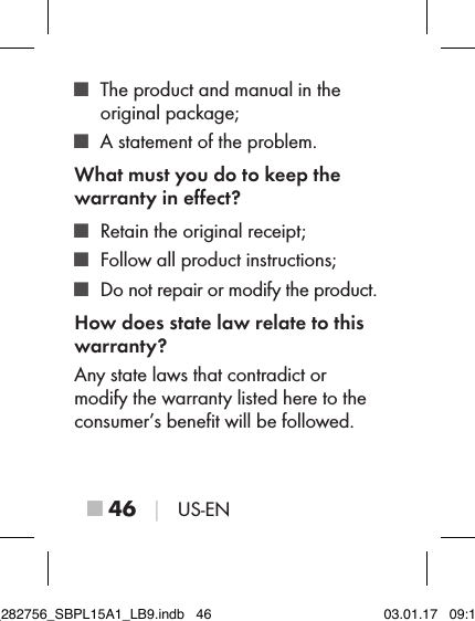 ■ 46 │ US-EN ■ The product and manual in the  original package; ■ A statement of the problem.What must you do to keep the warranty in eﬀect? ■ Retain the original receipt; ■ Follow all product instructions; ■ Do not repair or modify the product.How does state law relate to this warranty?Any state laws that contradict or  modify the warranty listed here to the consumer’s beneﬁt will be followed.IB_282756_SBPL15A1_LB9.indb   46 03.01.17   09:14