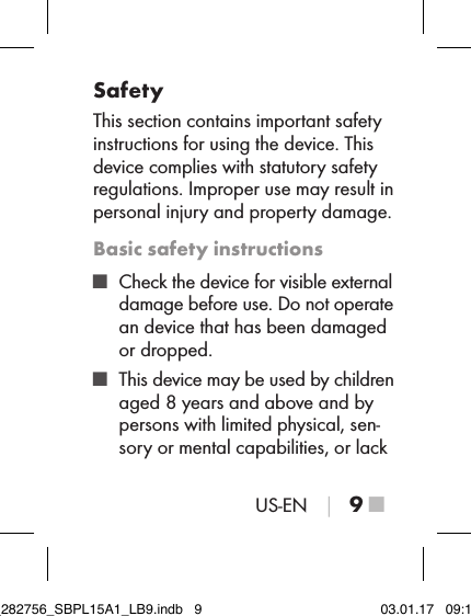 US-EN │ 9 ■SafetyThis section contains important safety instructions for using the device. This device complies with statutory safety regulations. Improper use may result in personal injury and property damage.Basic safety instructions ■ Check the device for visible external damage before use. Do not operate an device that has been damaged or dropped. ■ This device may be used by children aged 8 years and above and by persons with limited physical, sen-sory or mental capabilities, or lack IB_282756_SBPL15A1_LB9.indb   9 03.01.17   09:14