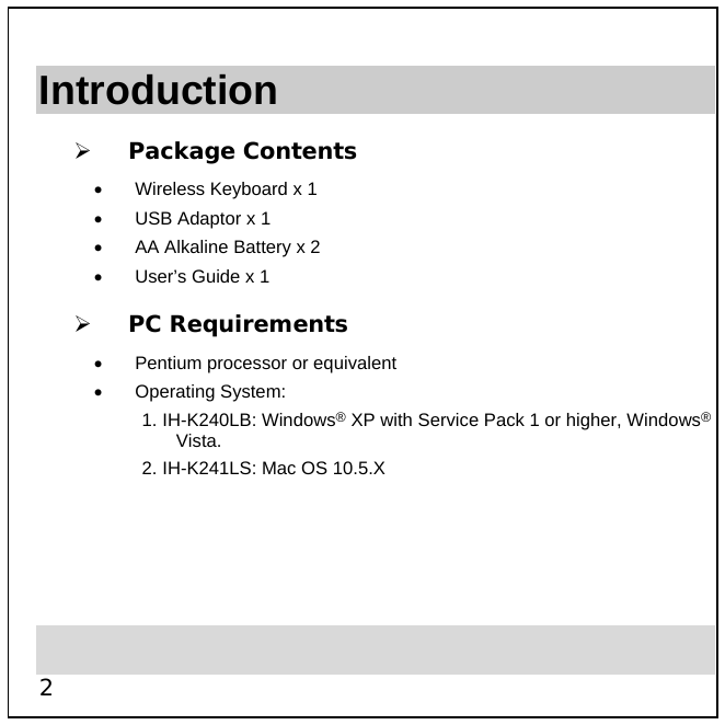  2 Introduction   Package Contents •  Wireless Keyboard x 1 •  USB Adaptor x 1 •  AA Alkaline Battery x 2 •  User’s Guide x 1   PC Requirements •  Pentium processor or equivalent •  Operating System:  1. IH-K240LB: Windows® XP with Service Pack 1 or higher, Windows® Vista. 2. IH-K241LS: Mac OS 10.5.X      