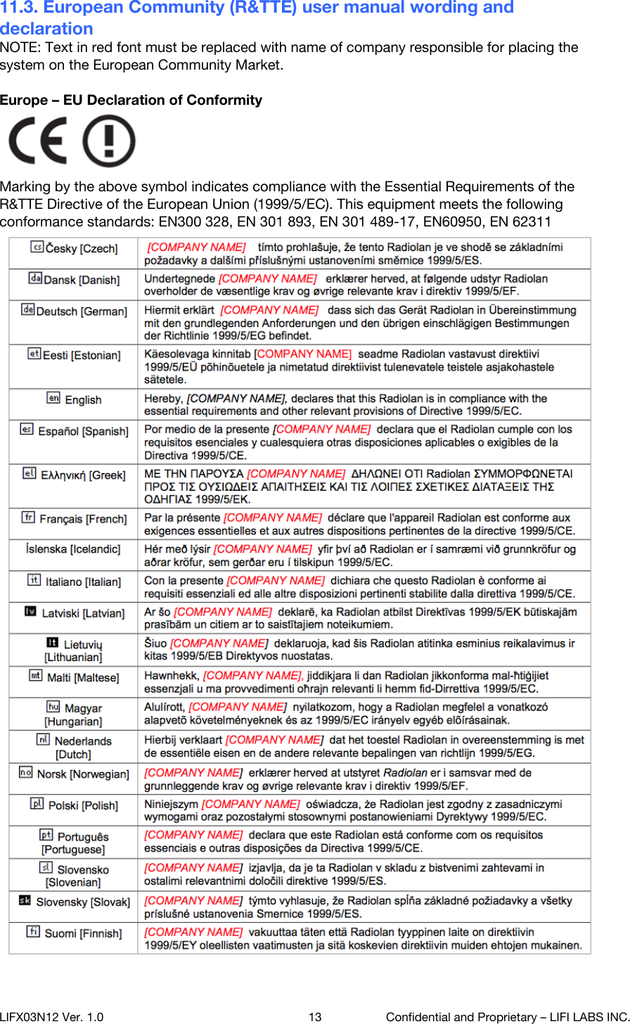 11.3. European Community (R&amp;TTE) user manual wording and declaration NOTE: Text in red font must be replaced with name of company responsible for placing the system on the European Community Market.  Europe &ndash; EU Declaration of Conformity  Marking by the above symbol indicates compliance with the Essential Requirements of the R&amp;TTE Directive of the European Union (1999/5/EC). This equipment meets the following conformance standards: EN300 328, EN 301 893, EN 301 489-17, EN60950, EN 62311 LIFX03N12 Ver. 1.0 13 Confidential and Proprietary &ndash; LIFI LABS INC. 