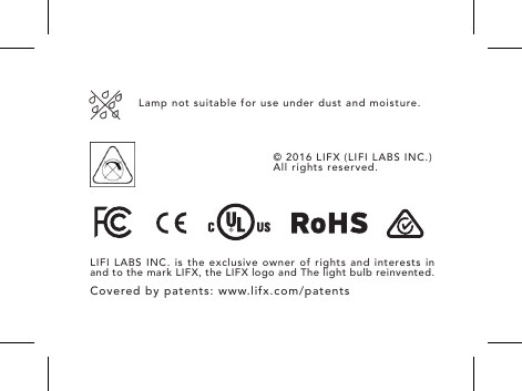 LIFI LABS INC. is the exclusive owner of rights and interests in and to the mark LIFX, the LIFX logo and The light bulb reinvented.Covered by patents: www.lifx.com/patents&copy; 2016 LIFX (LIFI LABS INC.)  All rights reserved.Lamp not suitable for use under dust and moisture.