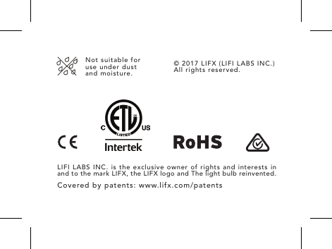 LIFI LABS INC. is the exclusive owner of rights and interests in and to the mark LIFX, the LIFX logo and The light bulb reinvented.Covered by patents: www.lifx.com/patents&copy; 2017 LIFX (LIFI LABS INC.)  All rights reserved.Not suitable for use under dust and moisture.