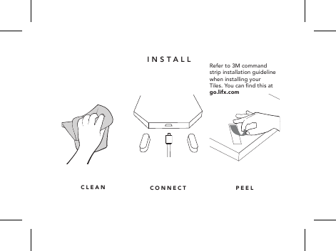CONNECTCLEANINSTALLPEELRefer to 3M command strip installation guideline when installing your Tiles. You can nd this at go.lifx.com