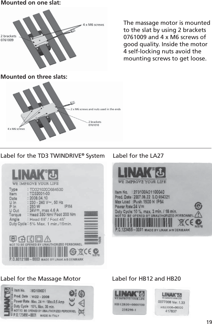 Mounted on three slats:Mounted on one slat:The massage motor is mounted to the slat by using 2 brackets 0761009 and 4 x M6 screws of good quality. Inside the motor 4 self-locking nuts avoid the mounting screws to get loose.19Label for the TD3 TWINDRIVE® System Label for the Massage Motor Label for HB12 and HB20Label for the LA27