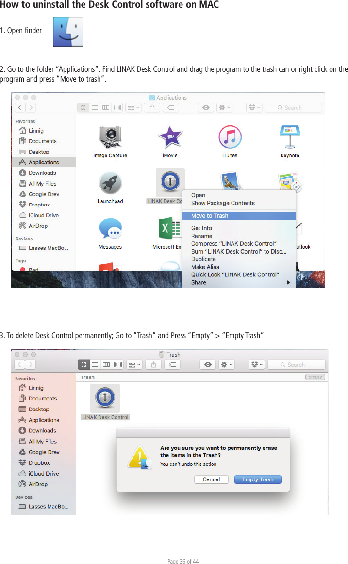 Page 36 of 44How to uninstall the Desk Control software on MAC1. Open ﬁnder2. Go to the folder “Applications”. Find LINAK Desk Control and drag the program to the trash can or right click on the program and press “Move to trash”.3. To delete Desk Control permanently; Go to “Trash” and Press “Empty” &gt; “Empty Trash”.