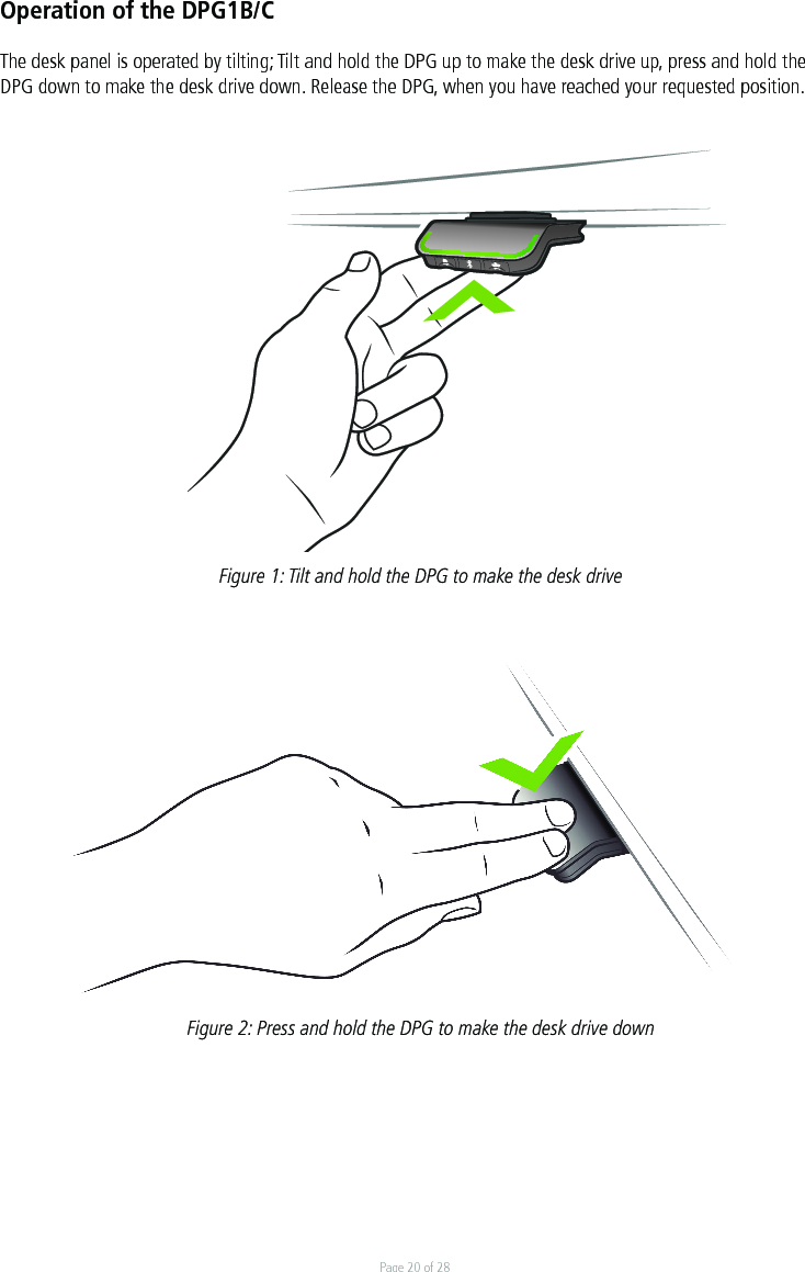 Page 20 of 28Operation of the DPG1B/CThe desk panel is operated by tilting; Tilt and hold the DPG up to make the desk drive up, press and hold the DPG down to make the desk drive down. Release the DPG, when you have reached your requested position. Figure 1: Tilt and hold the DPG to make the desk drive Figure 2: Press and hold the DPG to make the desk drive down