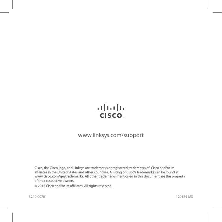 Cisco, the Cisco logo, and Linksys are trademarks or registered trademarks of  Cisco and/or its affiliates in the United States and other countries. A listing of Cisco’s trademarks can be found at www.cisco.com/go/trademarks. All other trademarks mentioned in this document are the property of their respective owners.© 2012 Cisco and/or its affiliates. All rights reserved.www.linksys.com/support120124-MS3240-00701