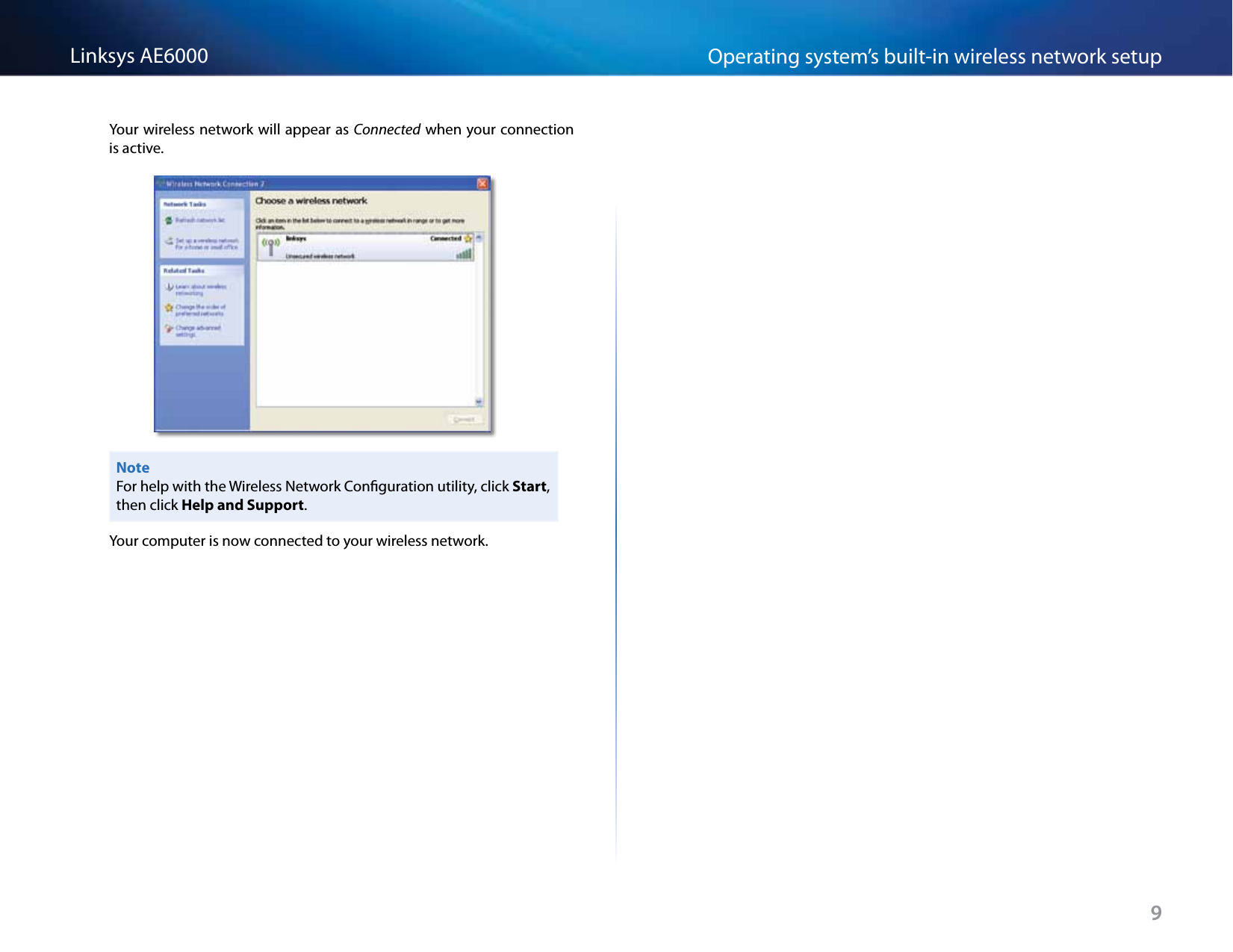 9Operating system’s built-in wireless network setupLinksys AE6000Your wireless network will appear as Connected when your connection is active.NoteFor help with the Wireless Network Conguration utility, click Start, then click Help and Support.Your computer is now connected to your wireless network.