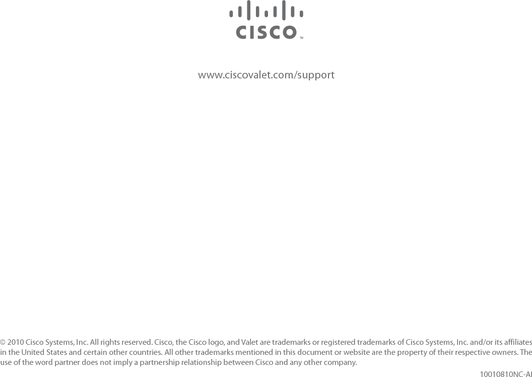 www.ciscovalet.com/support© 2010 Cisco Systems, Inc. All rights reserved. Cisco, the Cisco logo, andValet are trademarks or registered trademarks of Cisco Systems, Inc. and/or its affiliates in the United States and certain other countries. All other trademarks mentioned in this document or website are the property of their respective owners. The use of the word partner does not imply a partnership relationship between Cisco and any other company.10010810NC-AI