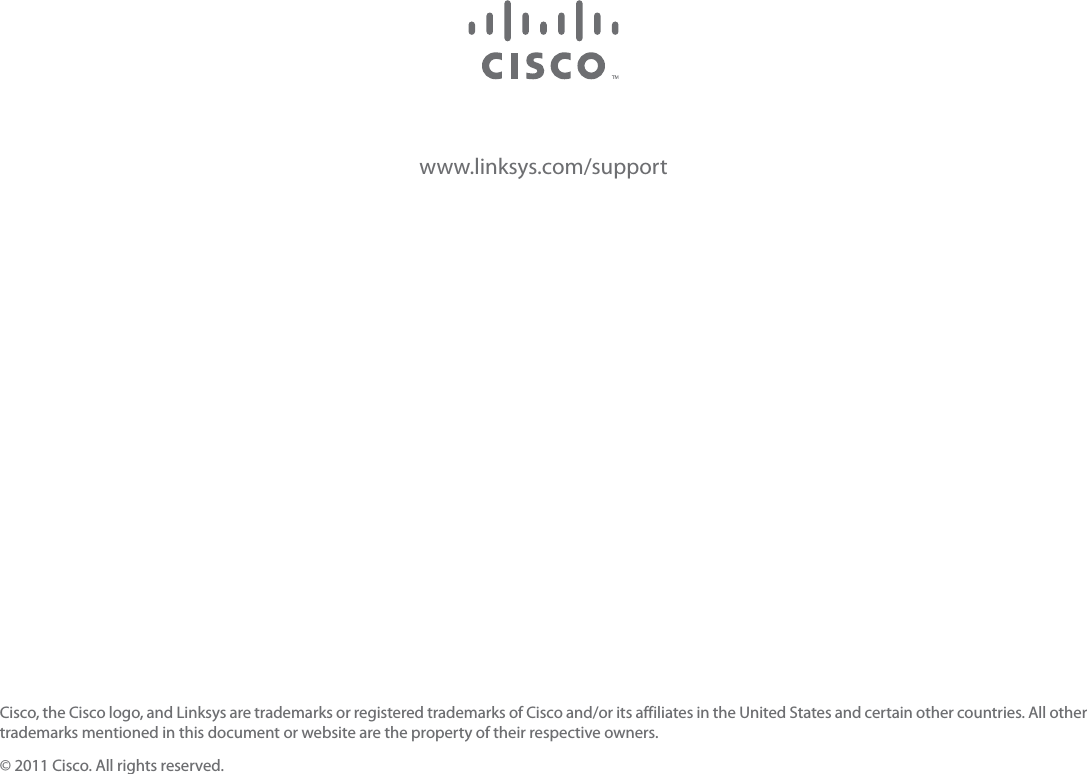 www.linksys.com/supportCisco, the Cisco logo, and Linksys are trademarks or registered trademarks of Cisco and/or its affiliates in the United States and certain other countries. All other trademarks mentioned in this document or website are the property of their respective owners.© 2011 Cisco. All rights reserved.