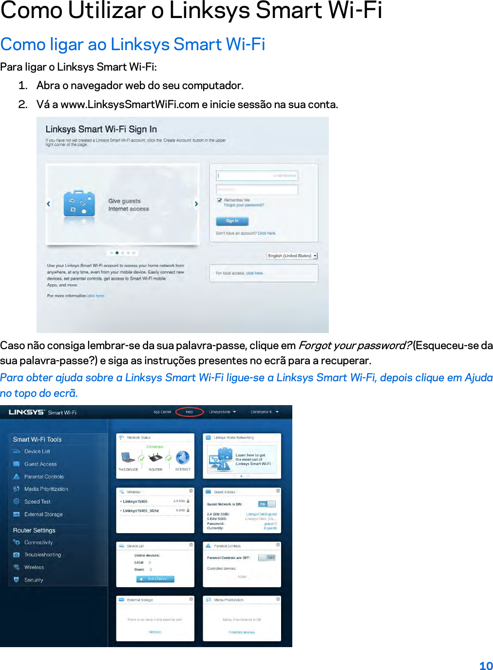 10  Como Utilizar o Linksys Smart Wi-Fi Como ligar ao Linksys Smart Wi-Fi Para ligar o Linksys Smart Wi-Fi: 1. Abra o navegador web do seu computador. 2. Vá a www.LinksysSmartWiFi.com e inicie sessão na sua conta.   Caso não consiga lembrar-se da sua palavra-passe, clique em Forgot your password? (Esqueceu-se da sua palavra-passe?) e siga as instruções presentes no ecrã para a recuperar. Para obter ajuda sobre a Linksys Smart Wi-Fi ligue-se a Linksys Smart Wi-Fi, depois clique em Ajuda no topo do ecrã.   