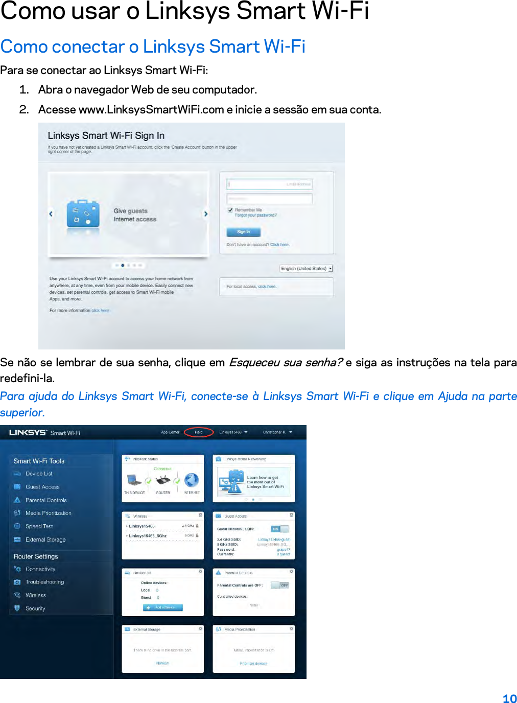 10  Como usar o Linksys Smart Wi-Fi Como conectar o Linksys Smart Wi-Fi Para se conectar ao Linksys Smart Wi-Fi: 1. Abra o navegador Web de seu computador. 2. Acesse www.LinksysSmartWiFi.com e inicie a sessão em sua conta.   Se não se lembrar de sua senha, clique em Esqueceu sua senha? e siga as instruções na tela para redefini-la. Para ajuda do Linksys Smart Wi-Fi, conecte-se à Linksys Smart Wi-Fi e clique em Ajuda na parte superior.   